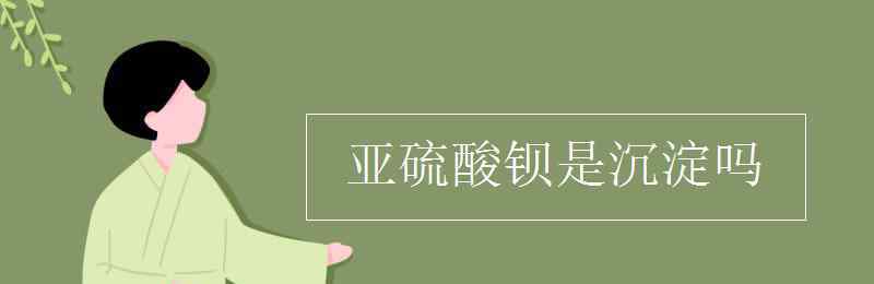 亚硫酸钡是沉淀吗 亚硫酸钡是沉淀吗