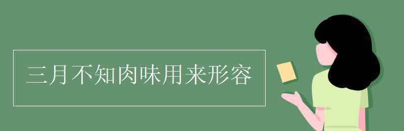 三月不知肉味形容什么 三月不知肉味用来形容