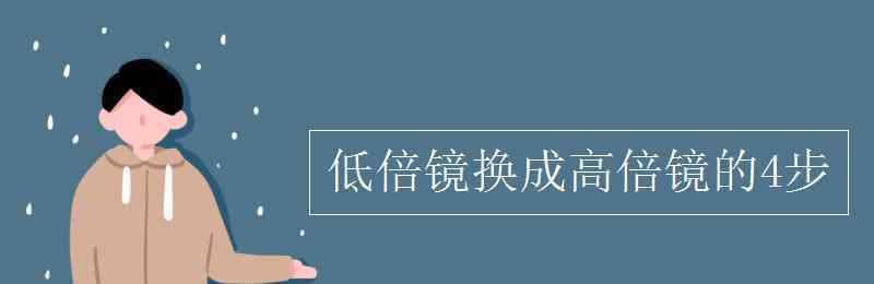 低倍镜换高倍镜的步骤 低倍镜换成高倍镜的4步