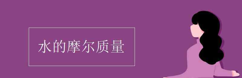 水的摩尔质量 水的摩尔质量