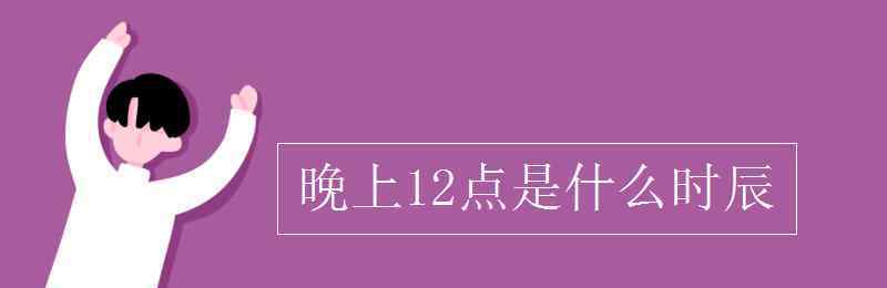 一什么夜晚 晚上12点是什么时辰