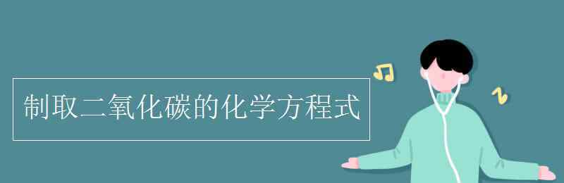 制取二氧化碳 制取二氧化碳的化学方程式