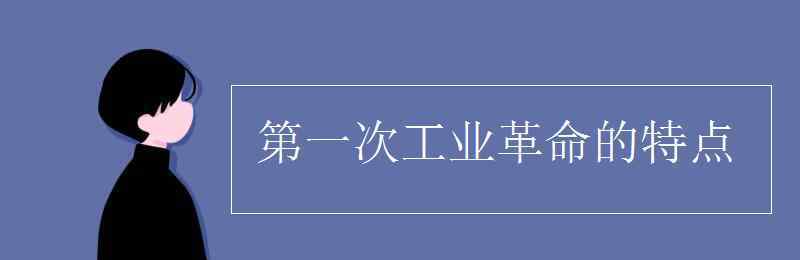 第一次工业革命的特点 第一次工业革命的特点