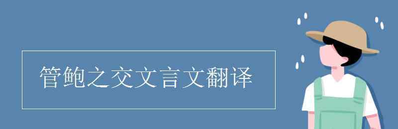 管鲍之交译文 管鲍之交文言文翻译