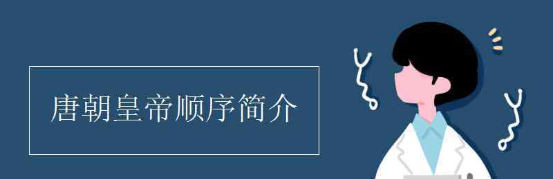 唐朝皇帝顺序简介 唐朝皇帝顺序简介