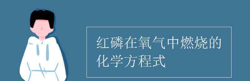 红磷在氧气中燃烧的化学方程式 红磷在氧气中燃烧的化学方程式