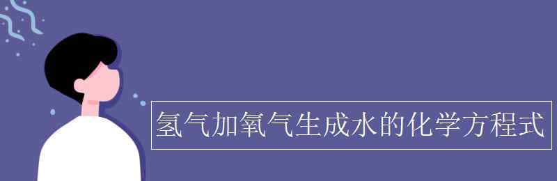 氢气与氧气反应的化学方程式 氢气加氧气生成水的化学方程式