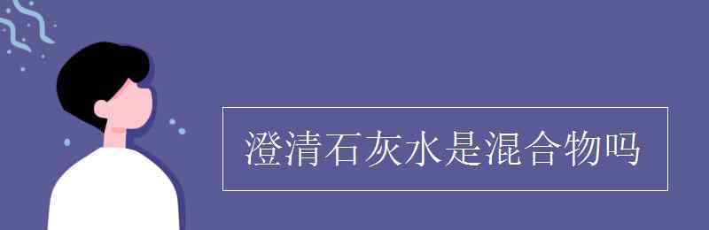 澄清石灰水 澄清石灰水是混合物吗