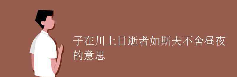 子在川上曰逝者如斯夫不舍昼夜 子在川上日逝者如斯夫不舍昼夜的意思