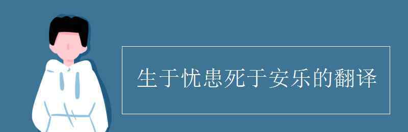 生于忧患死于安乐意思 生于忧患死于安乐的翻译