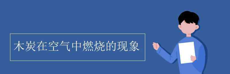 木炭在氧气中燃烧的现象 木炭在空气中燃烧的现象