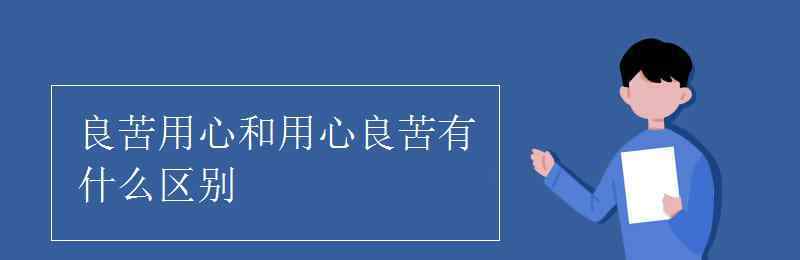 良苦用心 良苦用心和用心良苦有什么区别