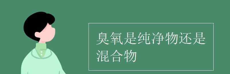 臭氧是单质吗 臭氧是纯净物还是混合物