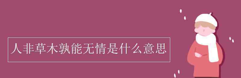 人非草木孰能无情是什么意思 人非草木孰能无情是什么意思