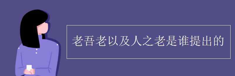 老吾老以及人之老是谁提出的 老吾老以及人之老是谁提出的