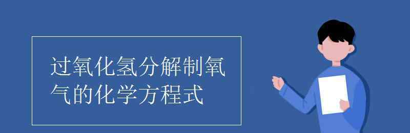 双氧水分解 过氧化氢分解制氧气的化学方程式