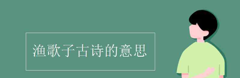 渔歌子古诗的意思 渔歌子古诗的意思