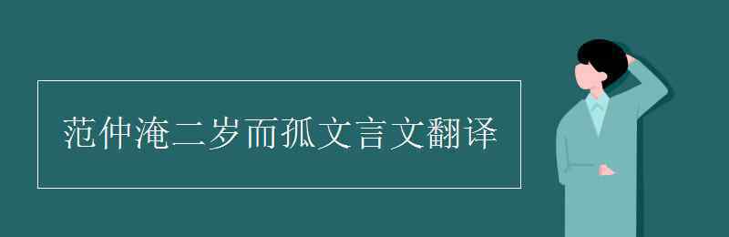 范仲淹二岁而孤文言文翻译 范仲淹二岁而孤文言文翻译