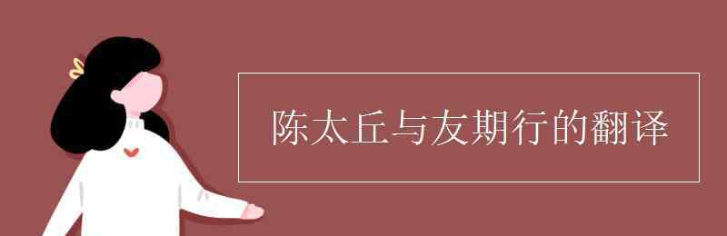 陈太丘 陈太丘与友期行的翻译