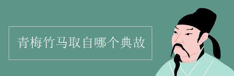 青梅竹马出自哪个典故 青梅竹马取自哪个典故