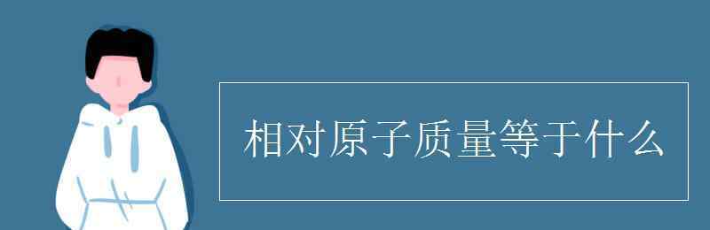 相对原子质量等于什么 相对原子质量等于什么