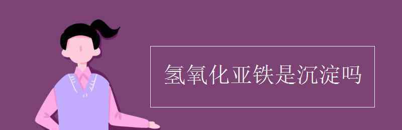 氢氧化亚铁是沉淀吗 氢氧化亚铁是沉淀吗