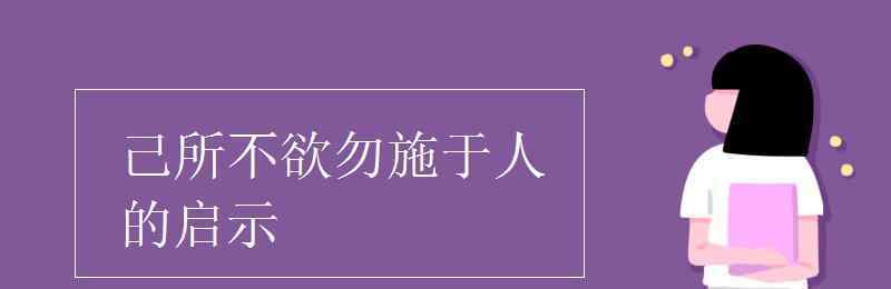 己所不欲勿施于人的启示 己所不欲勿施于人的启示