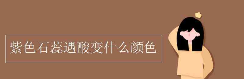 甲基橙遇酸变什么颜色 紫色石蕊遇酸变什么颜色