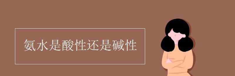 氨气是酸性还是碱性 氨水是酸性还是碱性