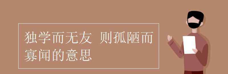 独学而无友则孤陋而寡闻 独学而无友 则孤陋而寡闻的意思