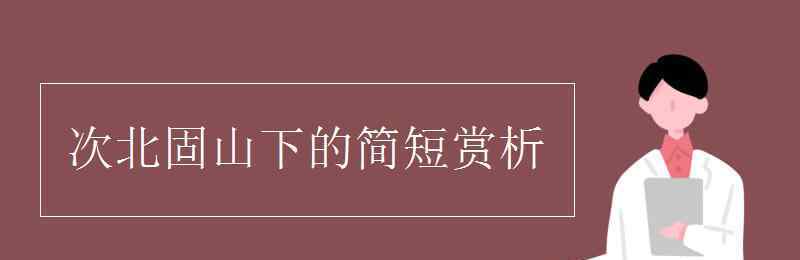 次北固山下赏析 次北固山下的简短赏析