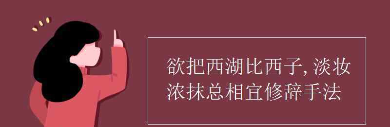 西湖比西子淡妆浓抹总相宜 欲把西湖比西子,淡妆浓抹总相宜修辞手法