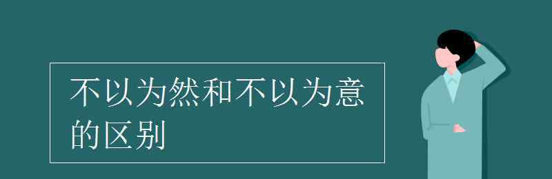 不以为然是什么意思 不以为然和不以为意的区别