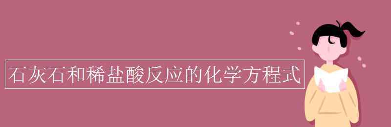 石灰石与稀盐酸反应的化学方程式 石灰石和稀盐酸反应的化学方程式