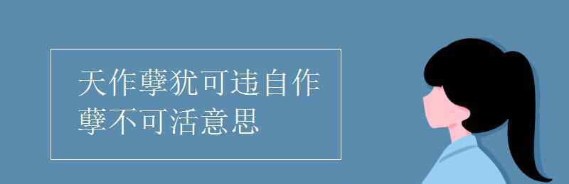自作孽不可活的意思 天作孽犹可违自作孽不可活意思