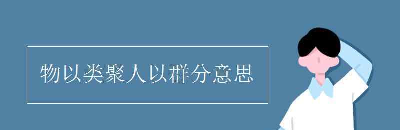 物以类聚人以群分啥意思 物以类聚人以群分意思