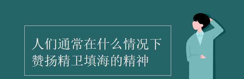 什么的精神填词语 人们通常在什么情况下赞扬精卫填海的精神