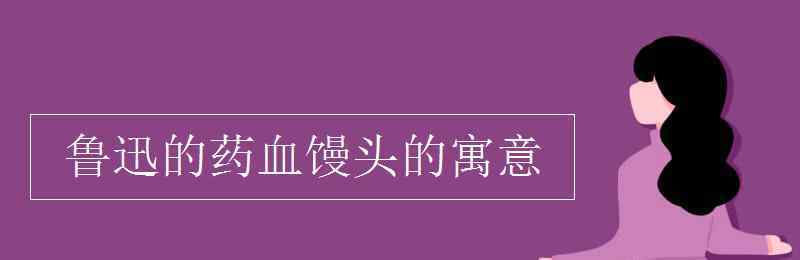 血馒头 鲁迅的药血馒头的寓意