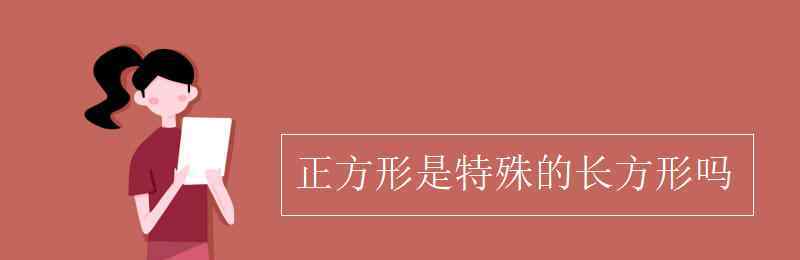 长方形是特殊的正方形对吗 正方形是特殊的长方形吗