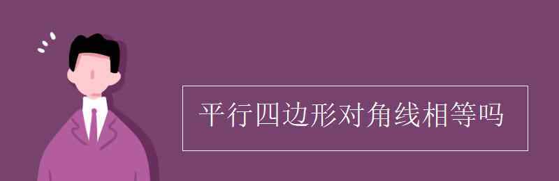 平行四边形对角线相等吗 平行四边形对角线相等吗