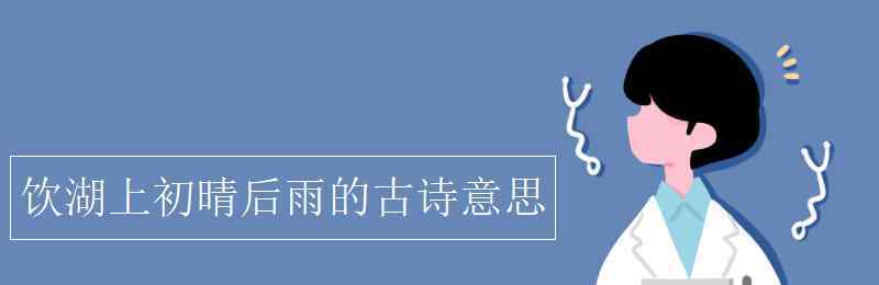 饮湖上初晴后雨的诗意 饮湖上初晴后雨的古诗意思