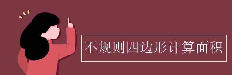 不规则四边形面积公式 不规则四边形计算面积