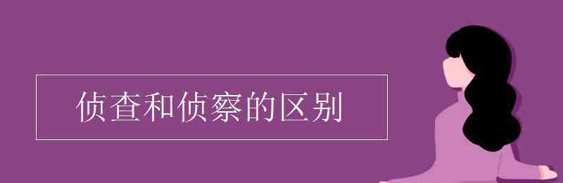 侦查和侦察的区别 侦查和侦察的区别