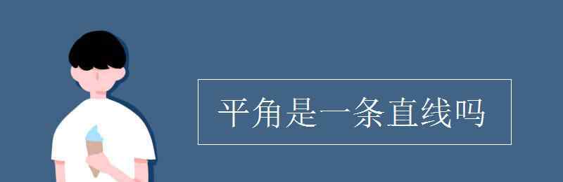 平角就是一条直线对吗 平角是一条直线吗