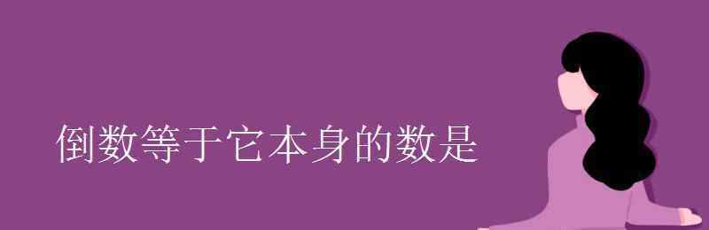 倒数等于它本身的数是 倒数等于它本身的数是