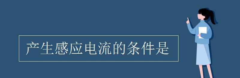 产生感应电流的条件是 产生感应电流的条件是