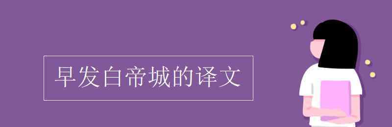 早发白帝城的诗意 早发白帝城的译文