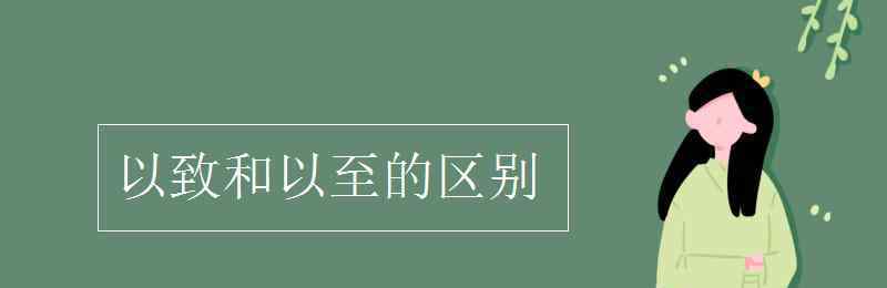 以致和以至的区别 以致和以至的区别