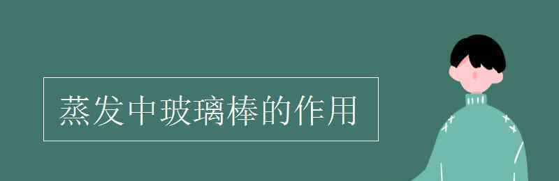 蒸发时玻璃棒的作用 蒸发中玻璃棒的作用