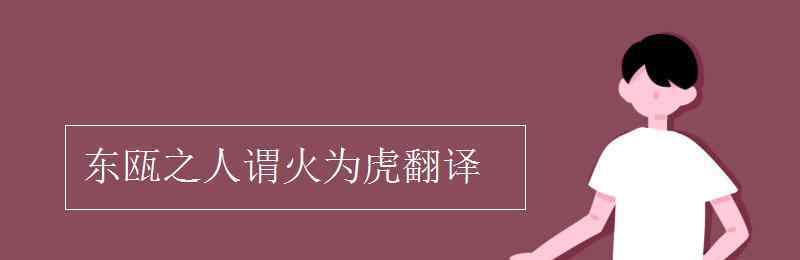 东瓯之人谓火为虎翻译 东瓯之人谓火为虎翻译